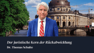 Der juristische Kern der Rückabwicklung - Dr Thomas Schulte
